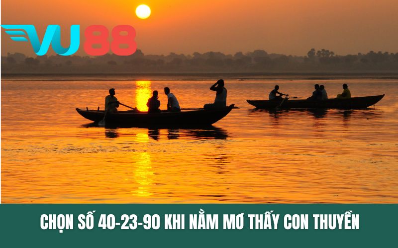 Chọn số 40-23-90 khi nằm mơ thấy con thuyền