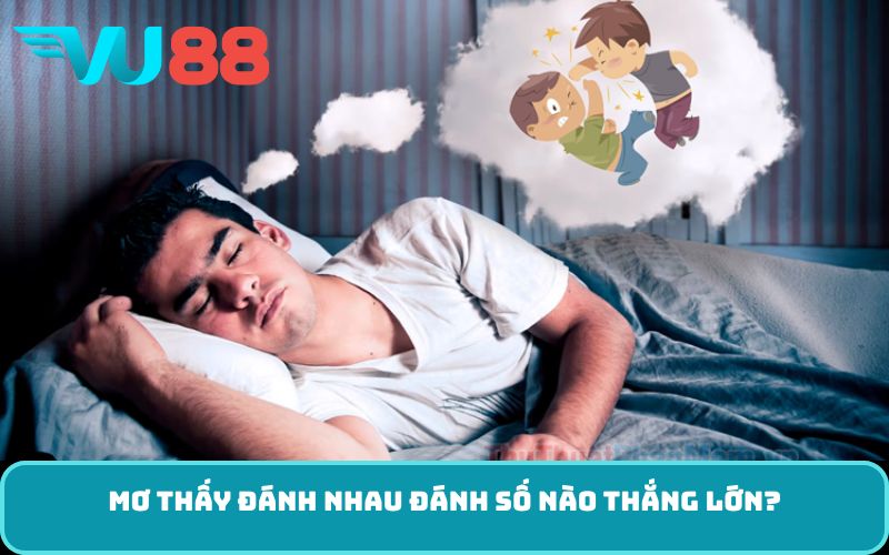 Mơ thấy đánh nhau đánh số nào thắng lớn?
