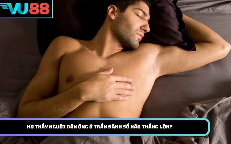Mơ thấy Người đàn ông ở trần đánh số nào thắng lớn?