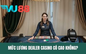 Lương Dealer Casino Có Cao Không? Vai Trò Và Công Việc Cụ Thể